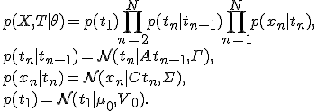 
p(X,T|\theta)=p(t_1)\prod_{n=2}^Np(t_n |t_{n-1})\prod_{n=1}^Np(x_n |t_n ),\\
p(t_n|t_{n-1})=\mathcal{N}(t_n|At_{n-1},\Gamma),\\
p(x_n|t_n)=\mathcal{N}(x_n|Ct_n,\Sigma),\\
p(t_1)=\mathcal{N}(t_1|\mu_0,V_0).
